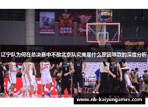辽宁队为何在总决赛中不敌北京队究竟是什么原因导致的深度分析