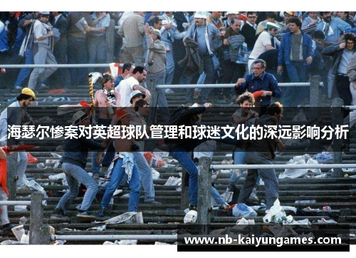 海瑟尔惨案对英超球队管理和球迷文化的深远影响分析