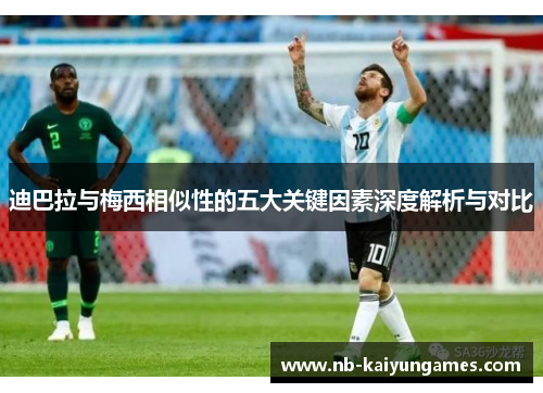 迪巴拉与梅西相似性的五大关键因素深度解析与对比